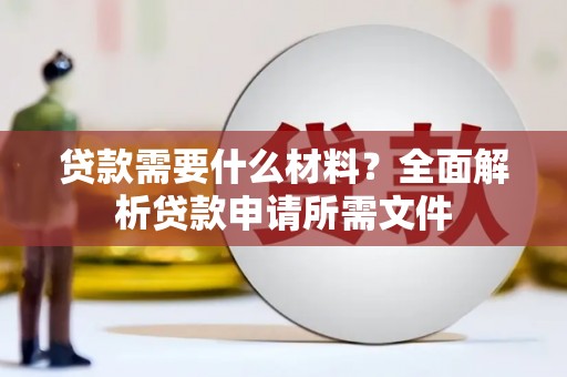 新营贷款需要什么材料？全面解析贷款申请所需文件