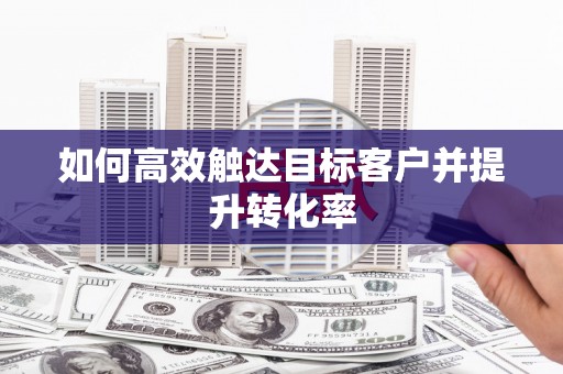 新营如何高效触达目标客户并提升转化率