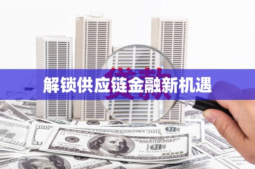 新营解锁供应链金融新机遇