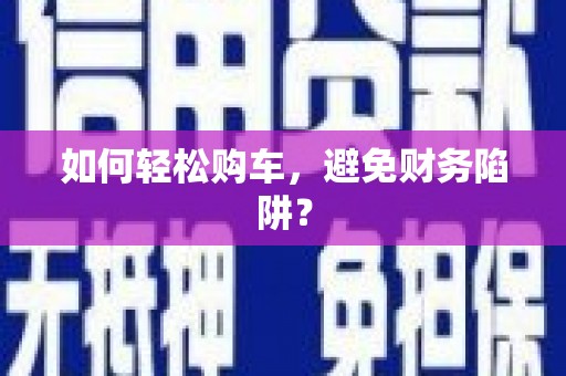 新营如何轻松购车，避免财务陷阱？