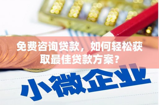 新营免费咨询贷款，如何轻松获取最佳贷款方案？
