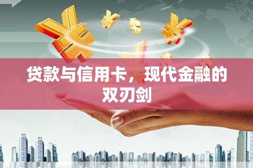 新营贷款与信用卡，现代金融的双刃剑