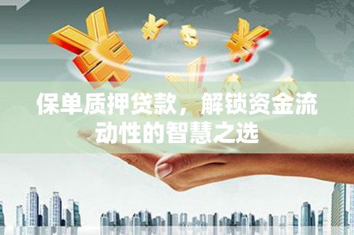 新营保单质押贷款，解锁资金流动性的智慧之选