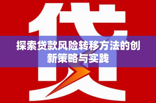 新营探索贷款风险转移方法的创新策略与实践