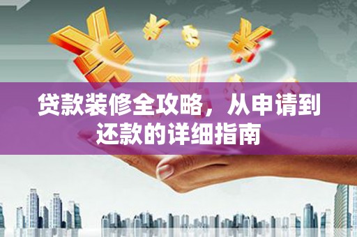 新营贷款装修全攻略，从申请到还款的详细指南