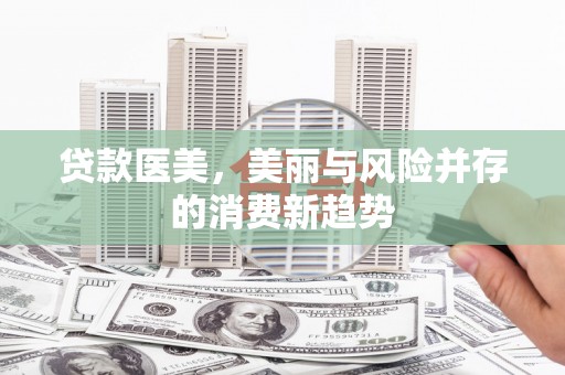新营贷款医美，美丽与风险并存的消费新趋势