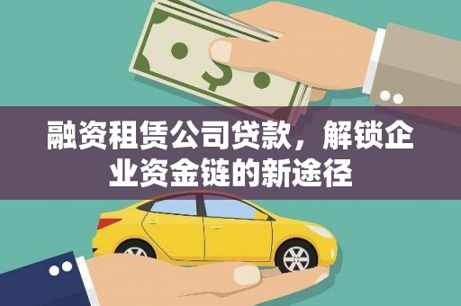 新营融资租赁公司贷款，解锁企业资金链的新途径
